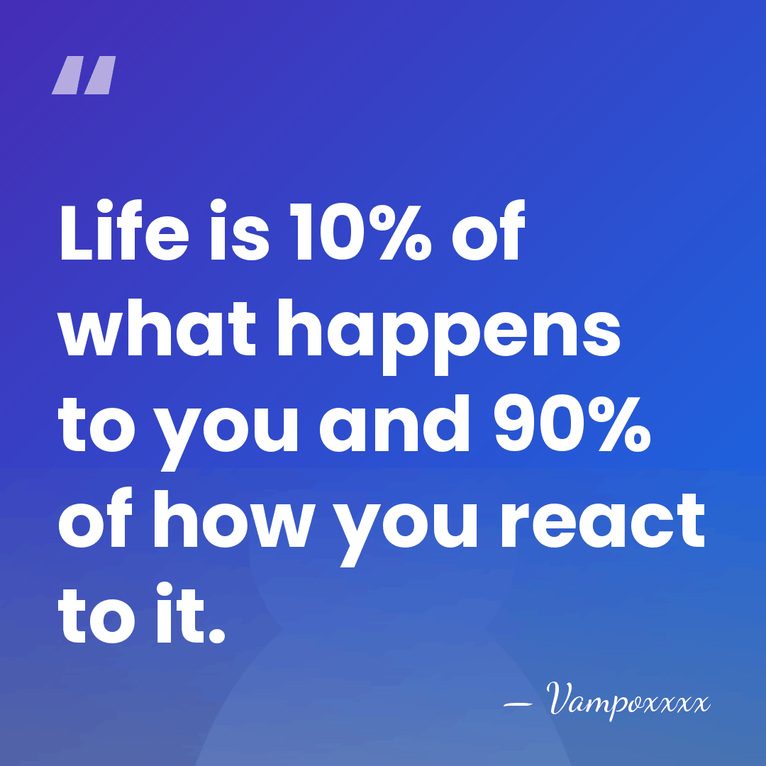 Life is 10% of what happens to you and 90% of how&hellip; - Vampoxxxx