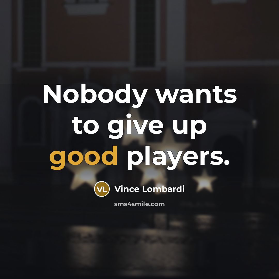 “Nobody wants to give up good players.” quote by Vince Lombardi