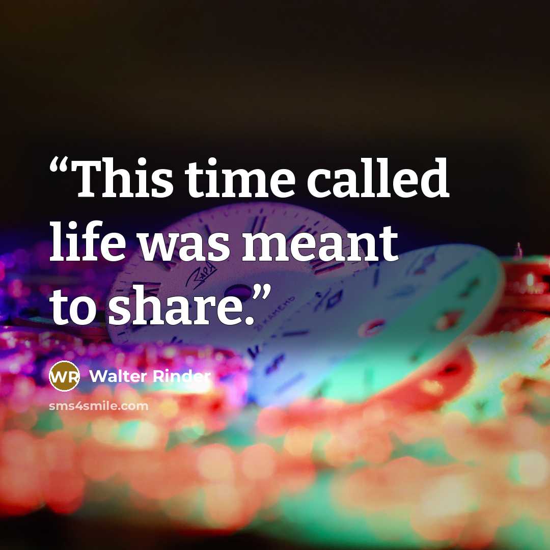 “This time called life was meant to share.” quote by Walter Rinder