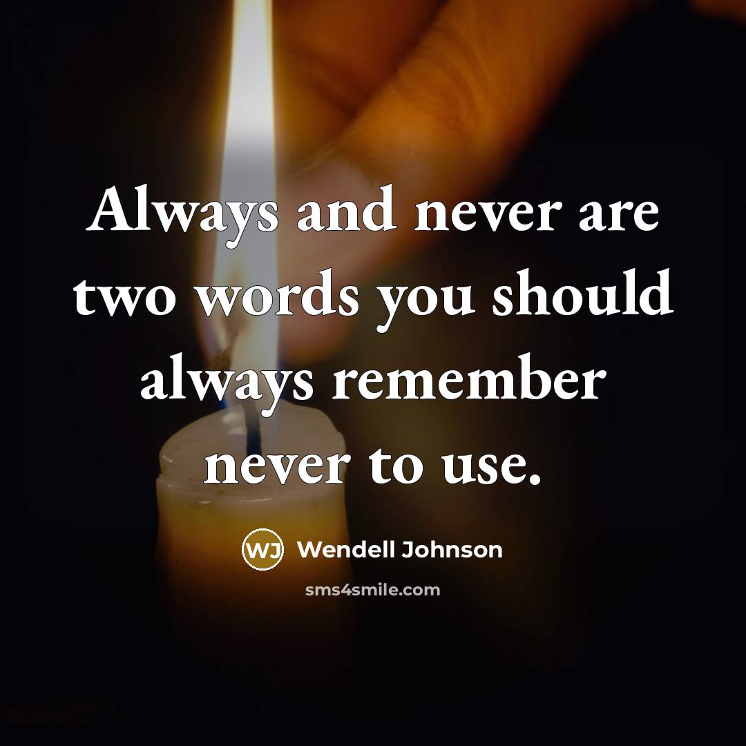 “Always and never are two words you should always remember…” quote by Wendell Johnson