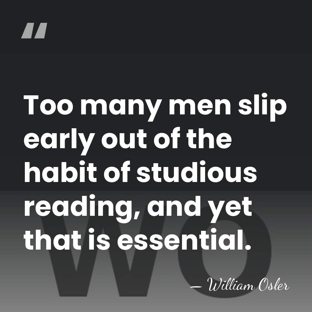 Too many men slip early out of the habit of studious reading,&hellip; - William Osler