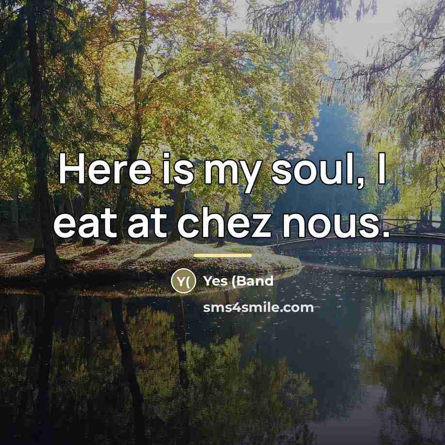 “Here is my soul, I eat at chez nous.…” quote by Yes (Band