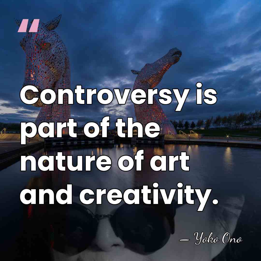 Controversy is part of the nature of art and creativity. - Yoko Ono