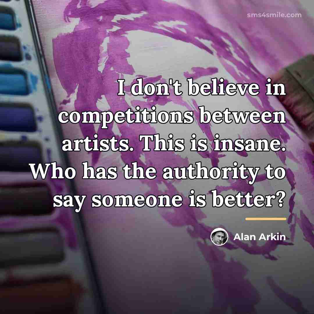 “I don't believe in competitions between artists. This is insane.…” quote by Alan Arkin