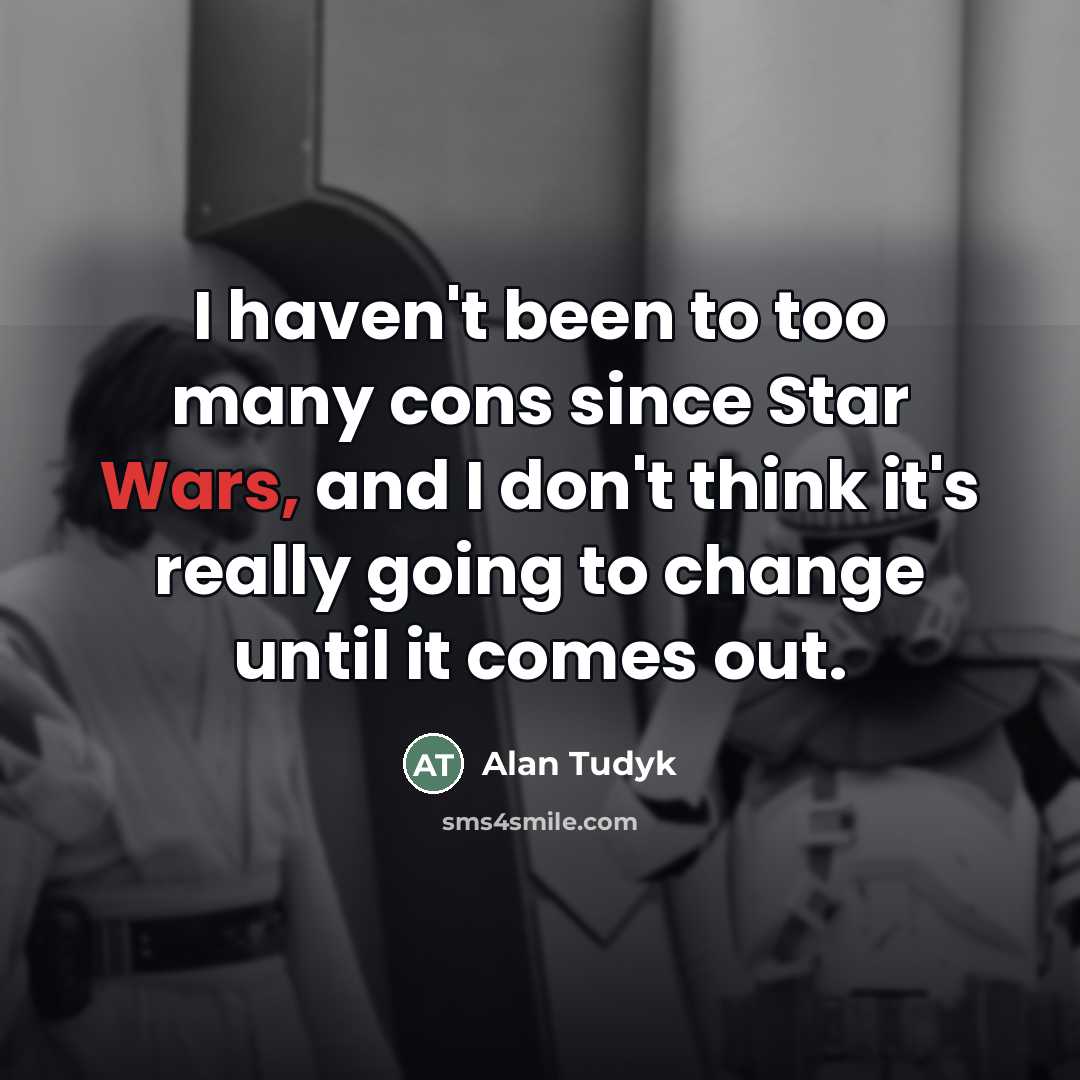 “I haven't been to too many cons since Star Wars,…” quote by Alan Tudyk