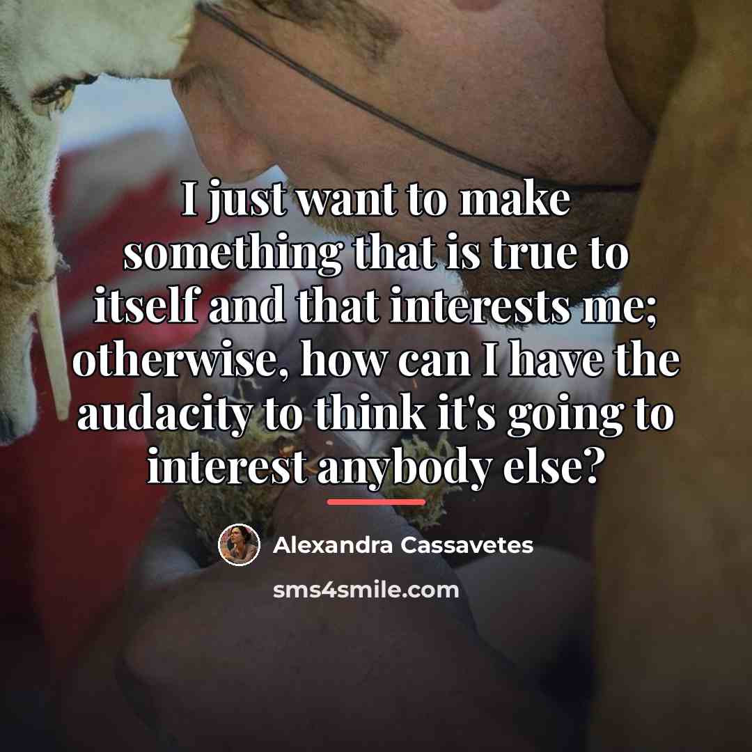 “I just want to make something that is true to…” quote by Alexandra Cassavetes