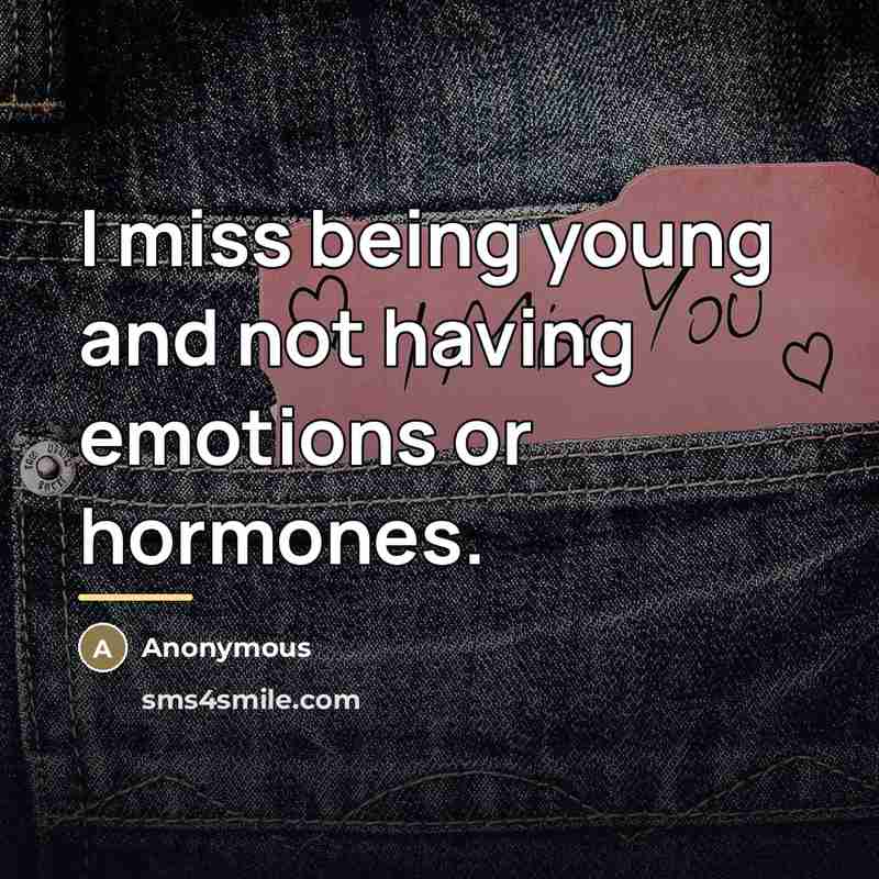 “I miss being young and not having emotions or hormones.…” quote by Anonymous