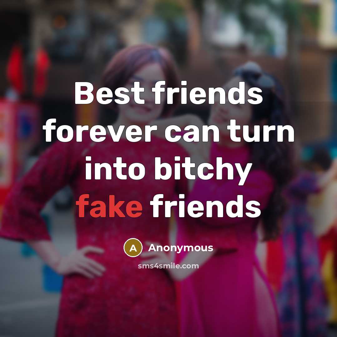 “Best friends forever can turn into bitchy fake friends…” quote by Anonymous