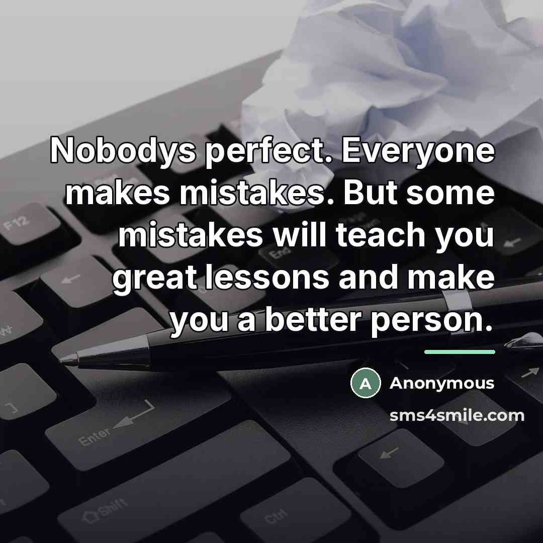 “Nobodys perfect. Everyone makes mistakes. But some mistakes will teach…” quote by Anonymous