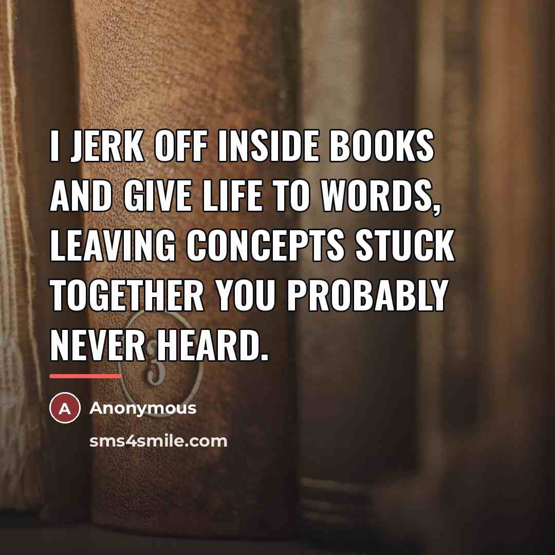 “I jerk off inside books and give life to words,…” quote by Immortal Tech