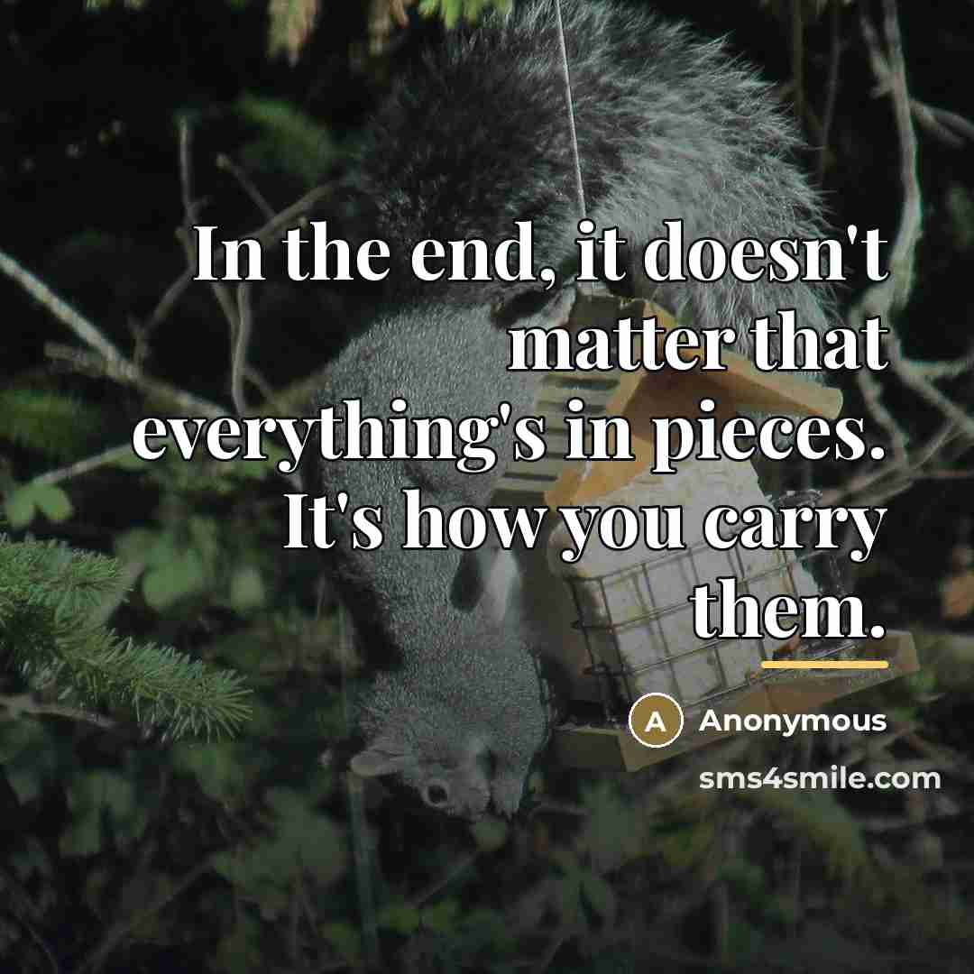 “In the end, it doesn't matter that everything's in pieces.…” quote by Anonymous