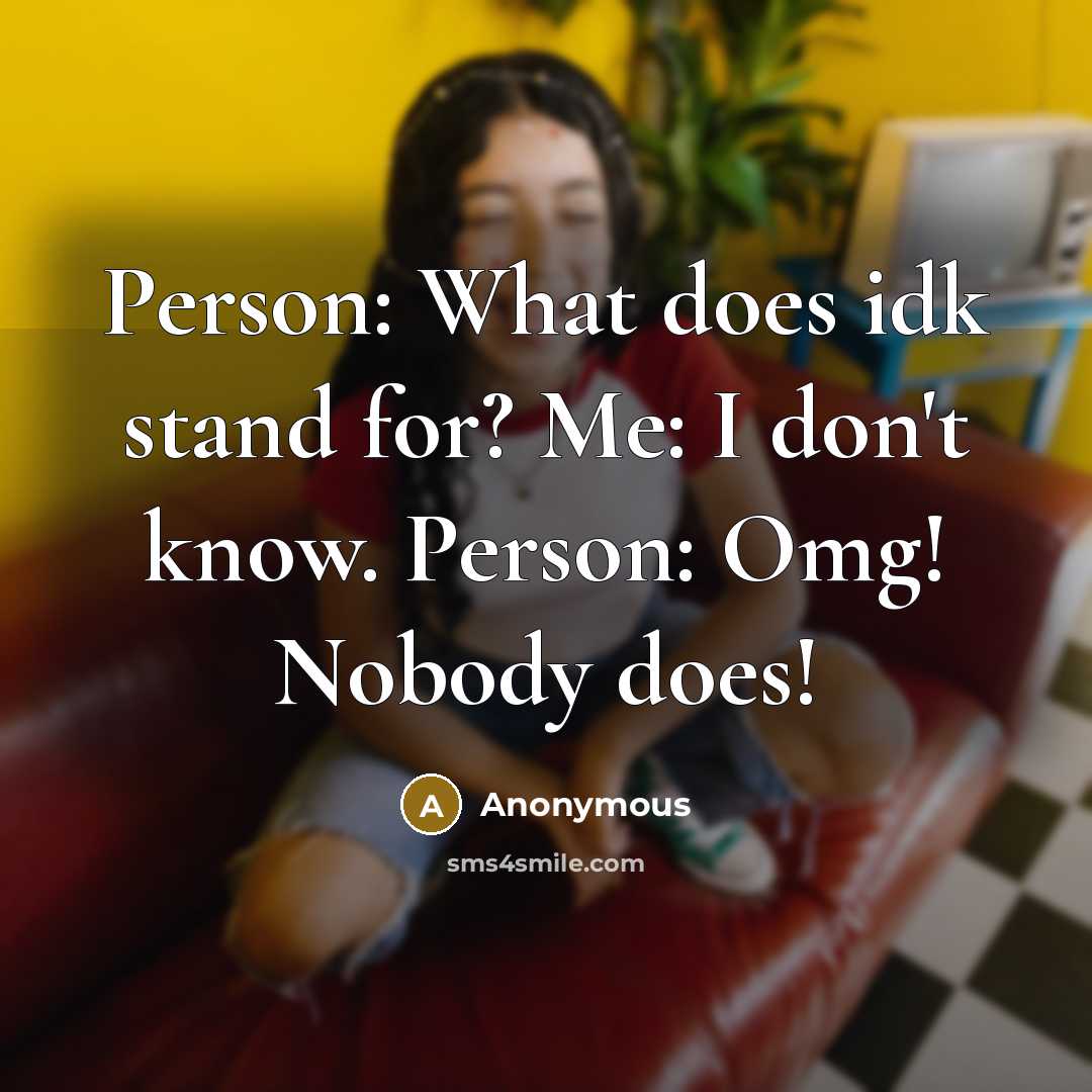 “Person: What does idk stand for? Me: I don't know. Person: Omg! Nobody does!” quote by Anonymous