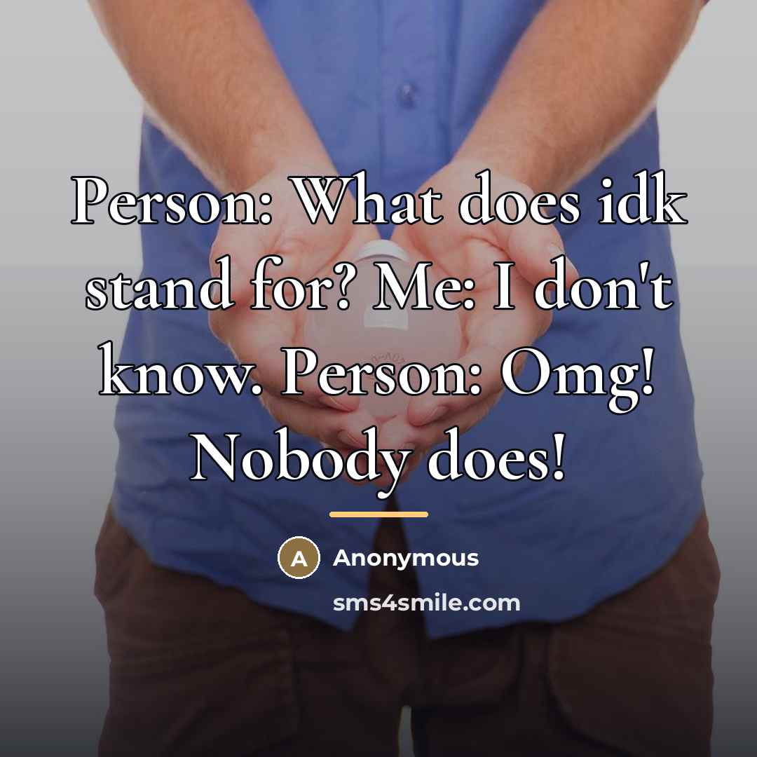 “Person: What does idk stand for? Me: I don't know.…” quote by Anonymous
