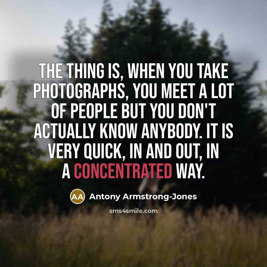 “The thing is, when you take photographs, you meet a…” quote by Antony Armstrong-Jones