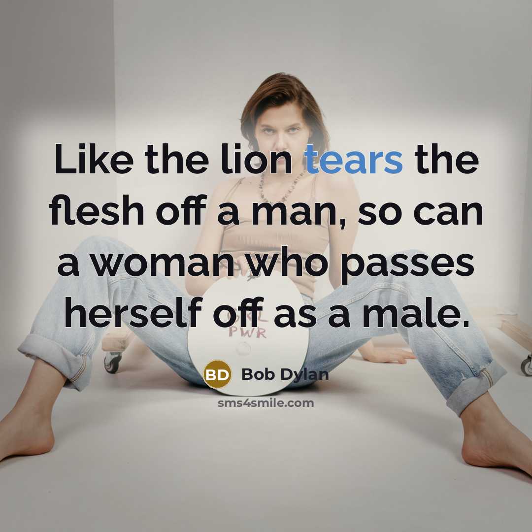 “Like the lion tears the flesh off a man, so can a woman who passes herself off as a male.” quote by Bob Dylan