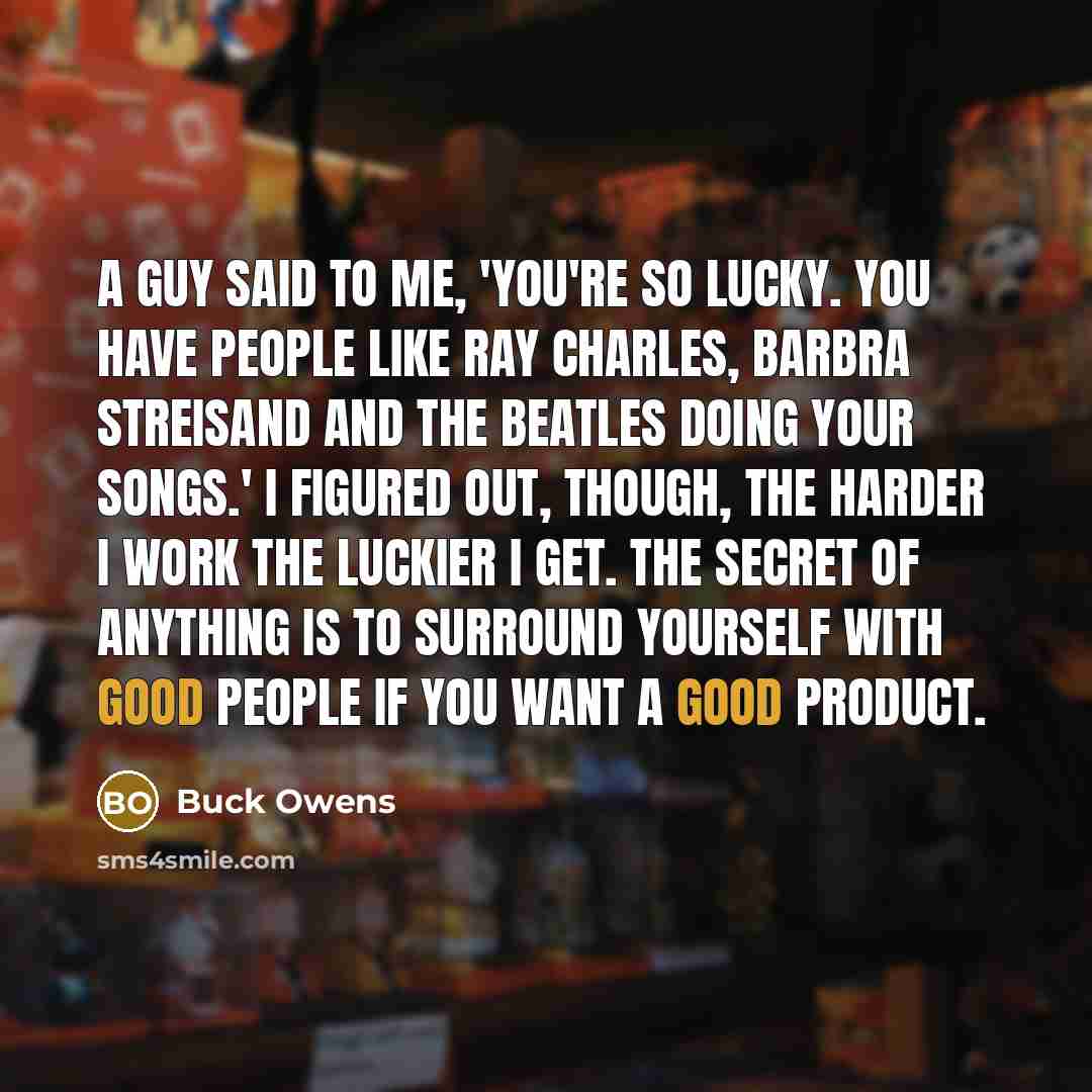 “A guy said to me, 'You're so lucky. You have…” quote by Buck Owens