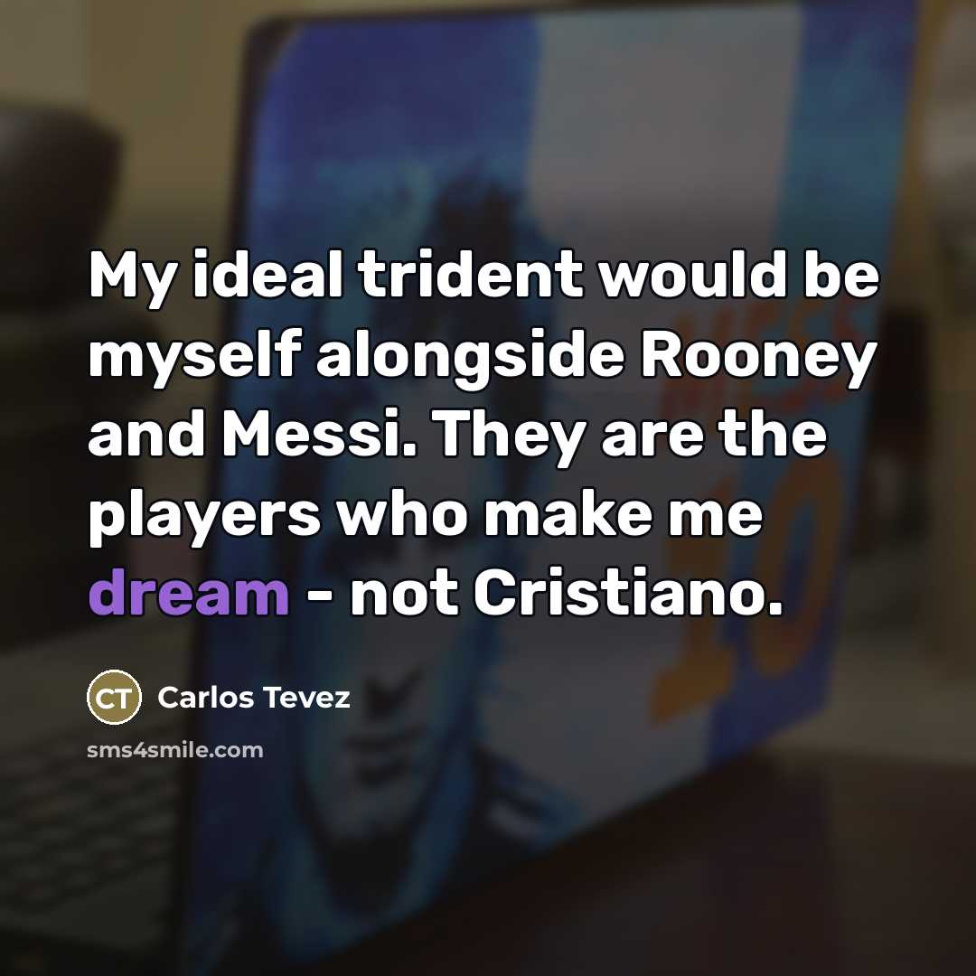 “My ideal trident would be myself alongside Rooney and Messi.…” quote by Carlos Tevez