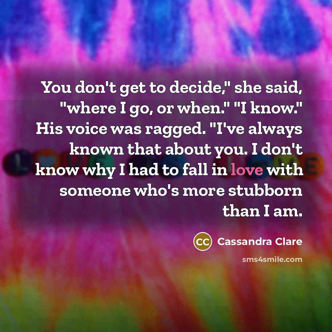 “You don't get to decide," she said, "where I go,…” quote by Cassandra Clare