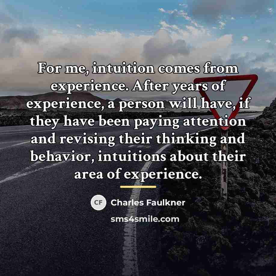 “For me, intuition comes from experience. After years of experience,…” quote by Charles Faulkner