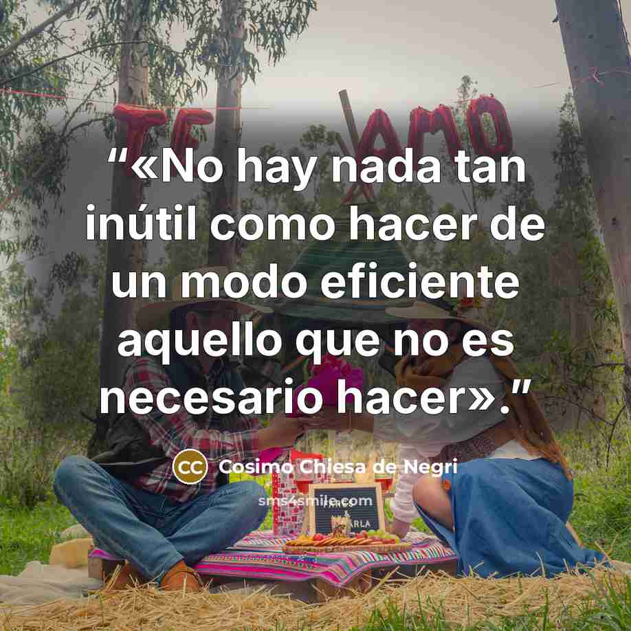 “«No hay nada tan inútil como hacer de un modo eficiente aquello que no es necesario hacer».” quote by Cosimo Chiesa de Negri