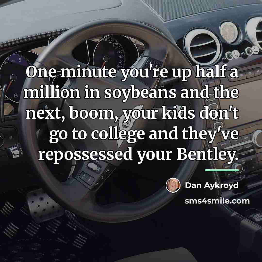 “One minute you're up half a million in soybeans and…” quote by Dan Aykroyd