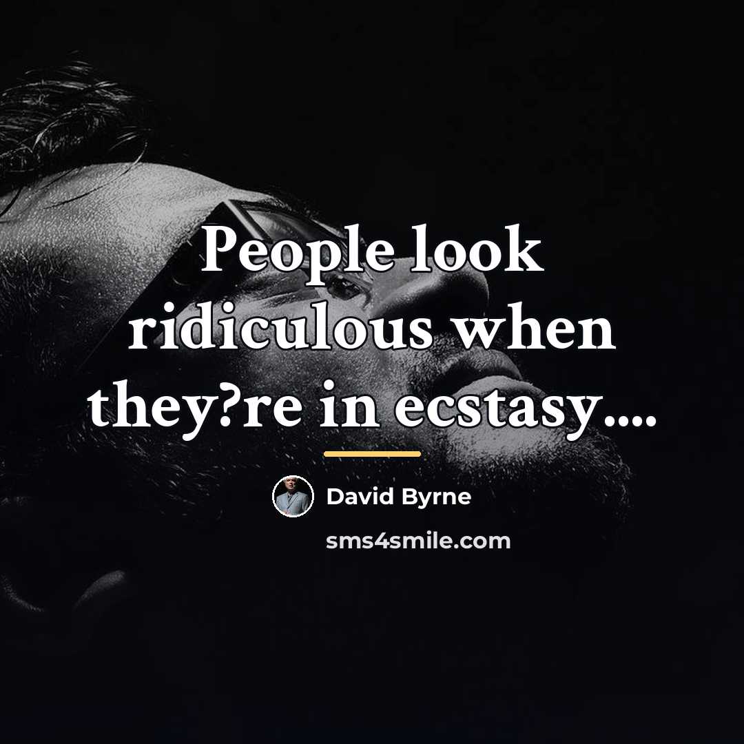 “People look ridiculous when they?re in ecstasy....…” quote by David Byrne