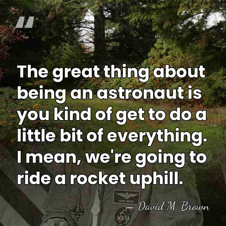 The great thing about being an astronaut is you kind of get&hellip; - David M. Brown