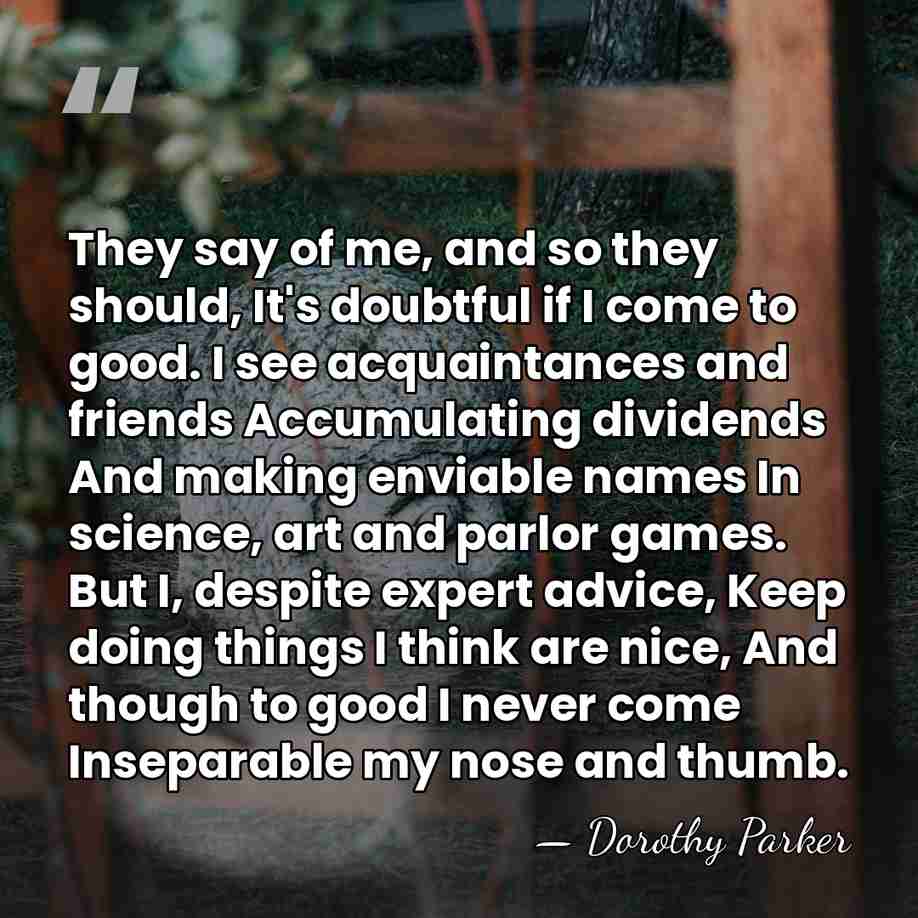 They say of me, and so they should, It's doubtful if I&hellip; - Dorothy Parker
