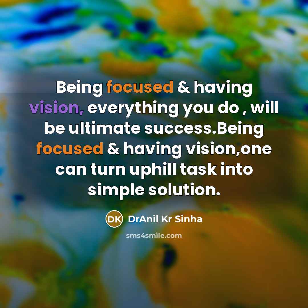 “Being focused & having vision, everything you do , will be ultimate success.Being focused & having vision,one can turn uphill task into simple solution.” quote by DrAnil Kr Sinha