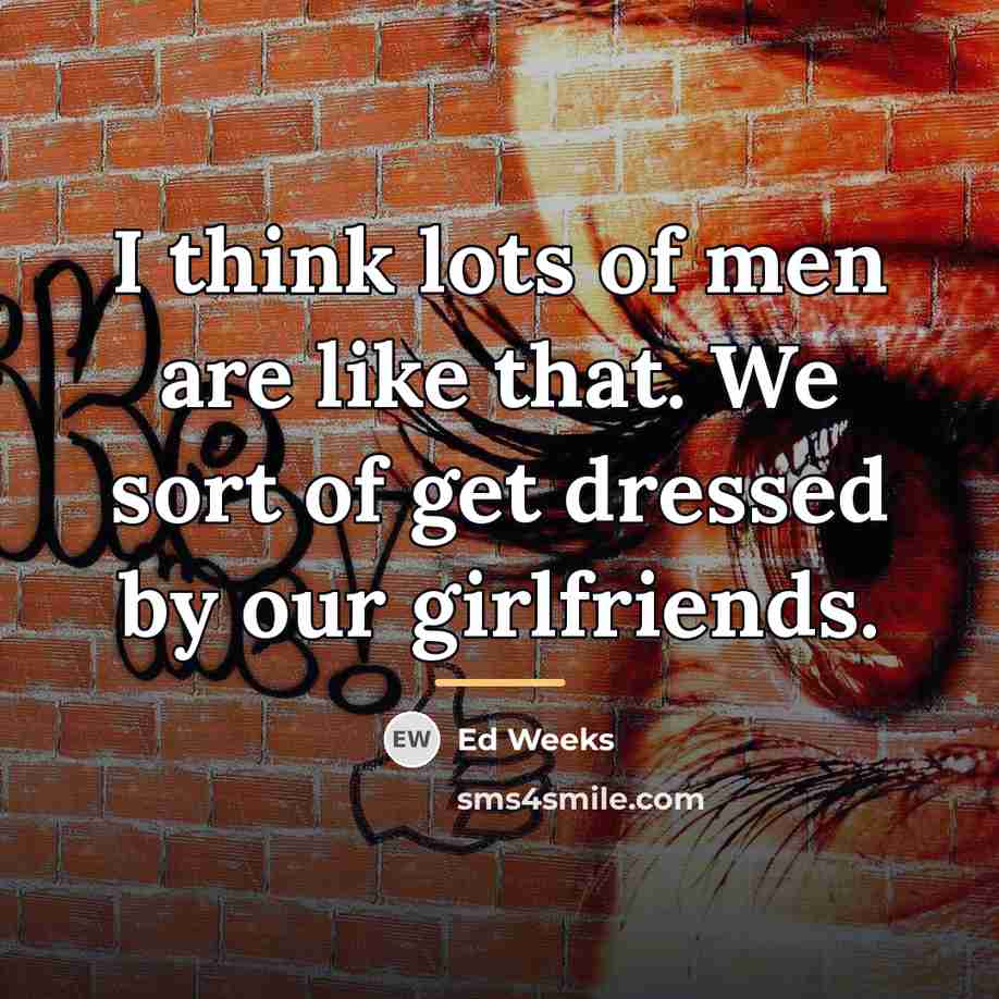 “I think lots of men are like that. We sort…” quote by Ed Weeks