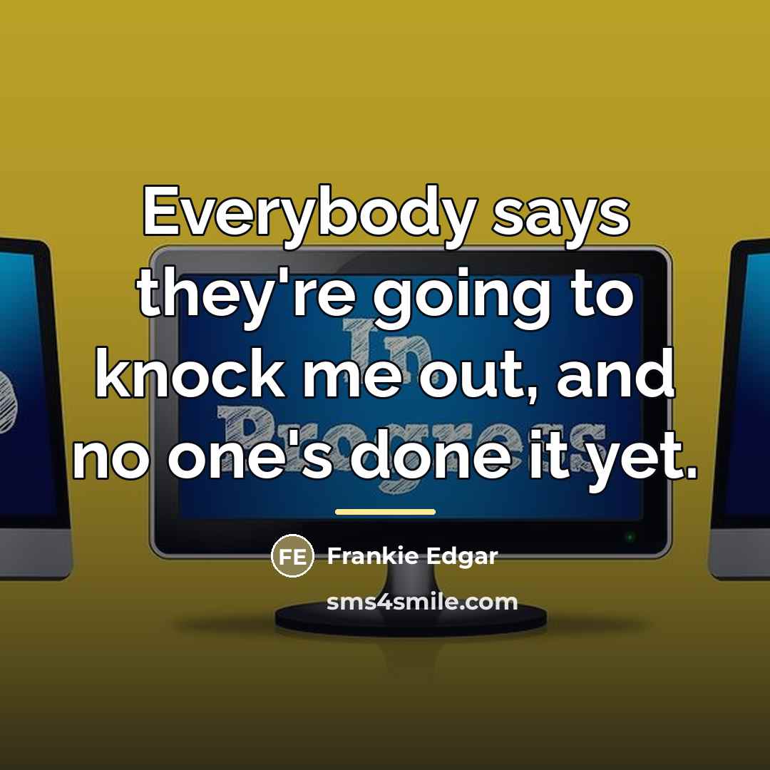 “Everybody says they're going to knock me out, and no…” quote by Frankie Edgar