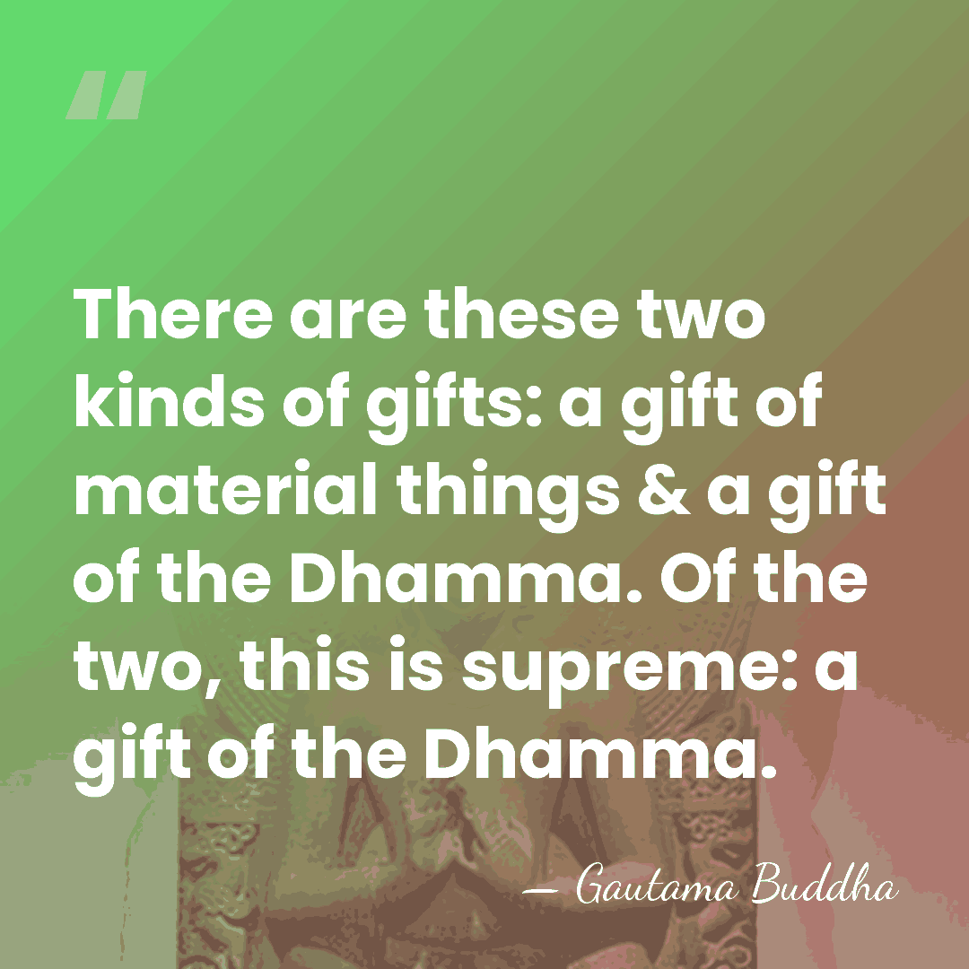 There are these two kinds of gifts: a gift of material things&hellip; - Gautama Buddha