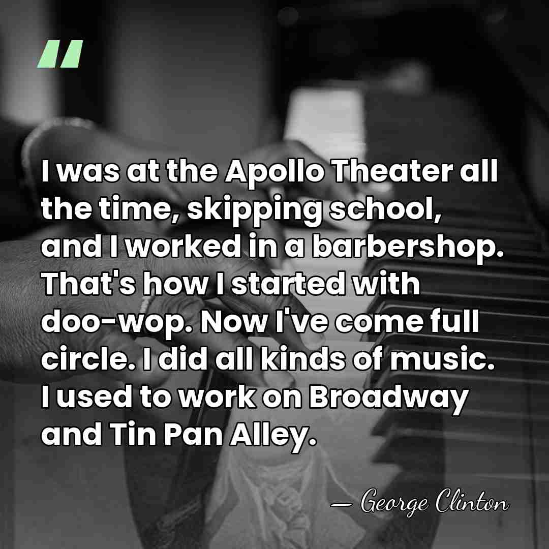 I was at the Apollo Theater all the time, skipping school, and&hellip; - George Clinton