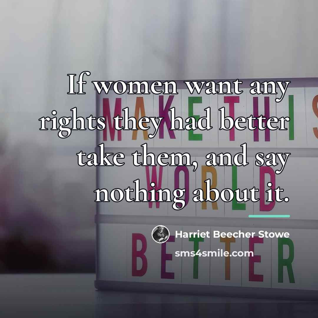 “If women want any rights they had better take them,…” quote by Harriet Beecher Stowe