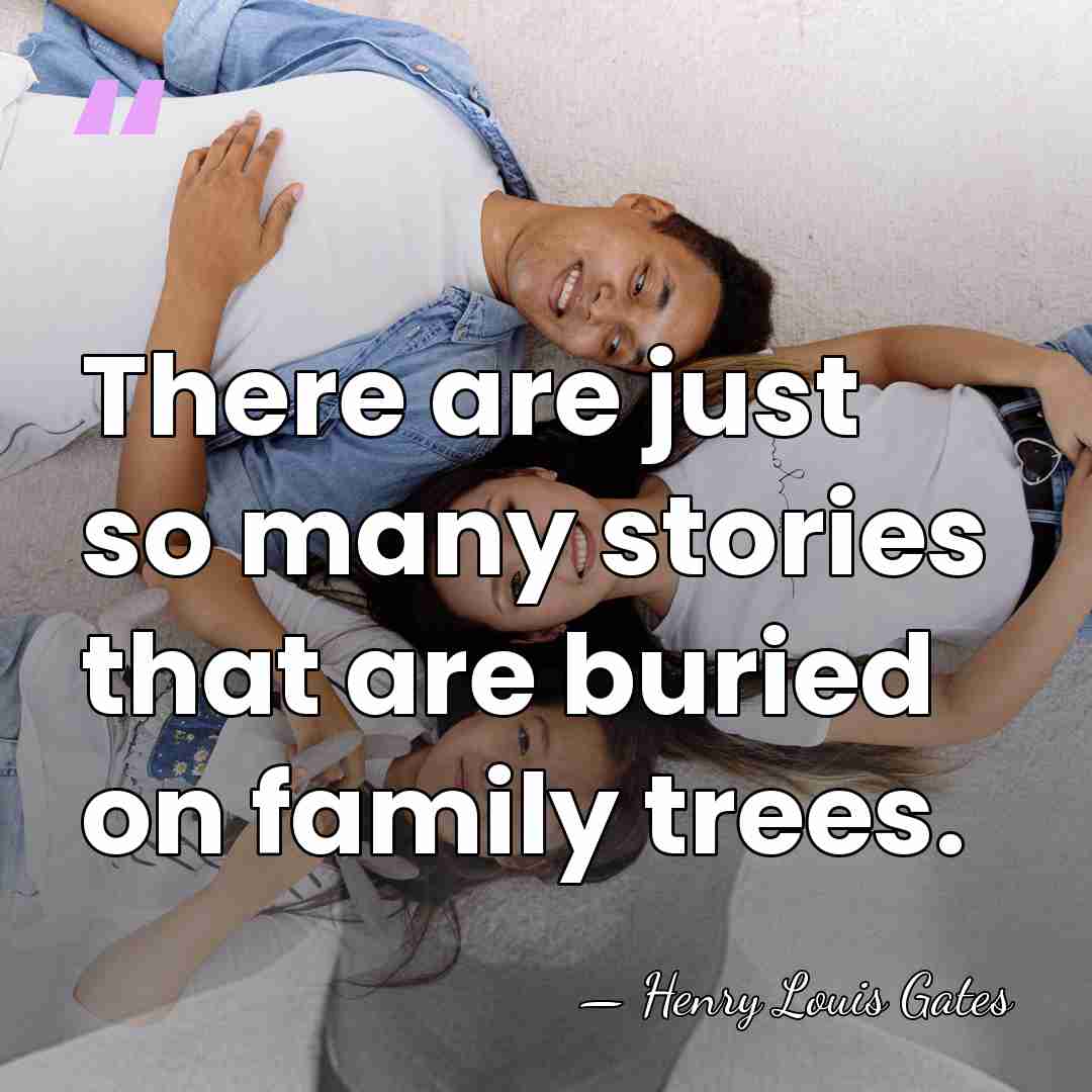 There are just so many stories that are buried on family trees. - Henry Louis Gates