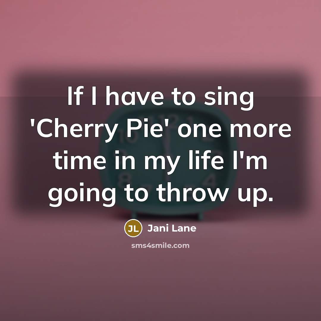 “If I have to sing 'Cherry Pie' one more time in my life I'm going to throw up.” quote by Jani Lane