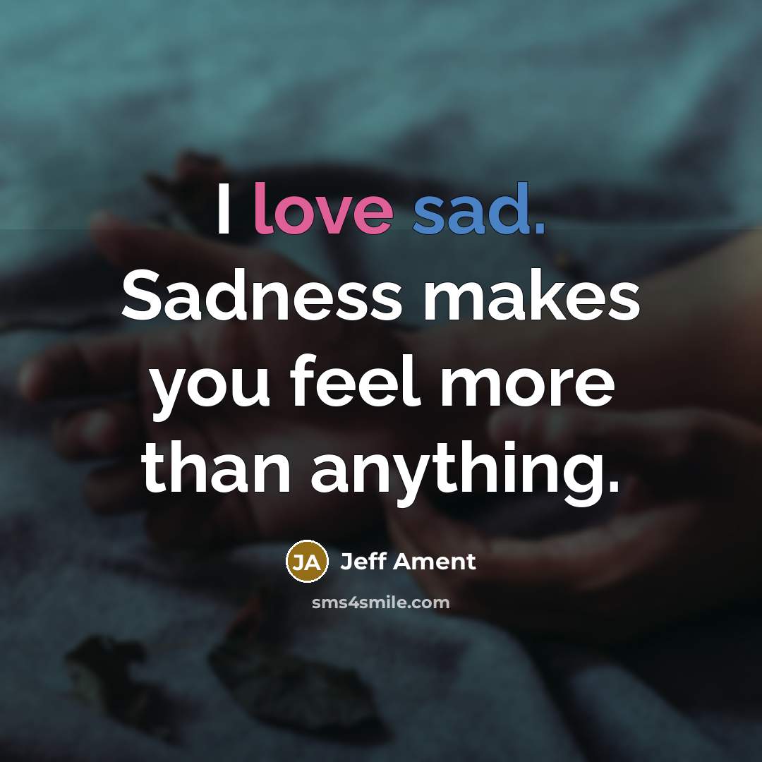 “I love sad. Sadness makes you feel more than anything.…” quote by Jeff Ament