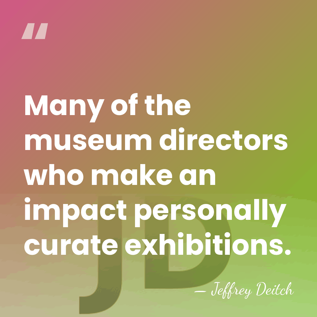 Many of the museum directors who make an impact personally curate exhibitions. - Jeffrey Deitch