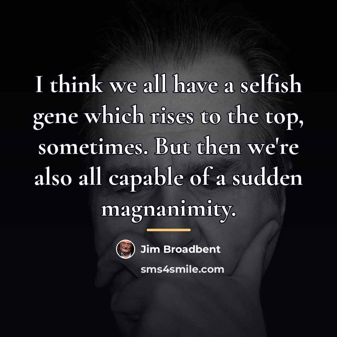 “I think we all have a selfish gene which rises…” quote by Jim Broadbent