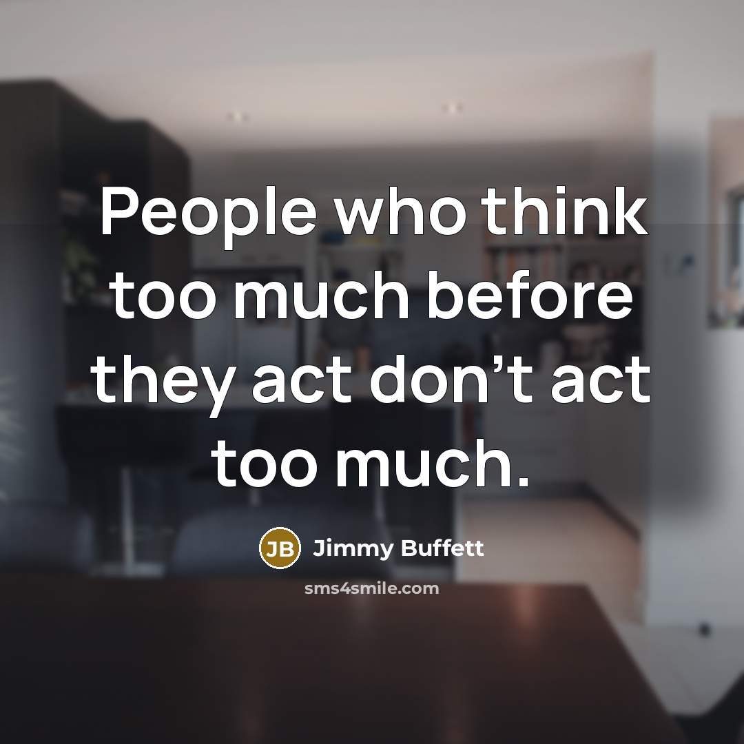 “People who think too much before they act don't act…” quote by Jimmy Buffett