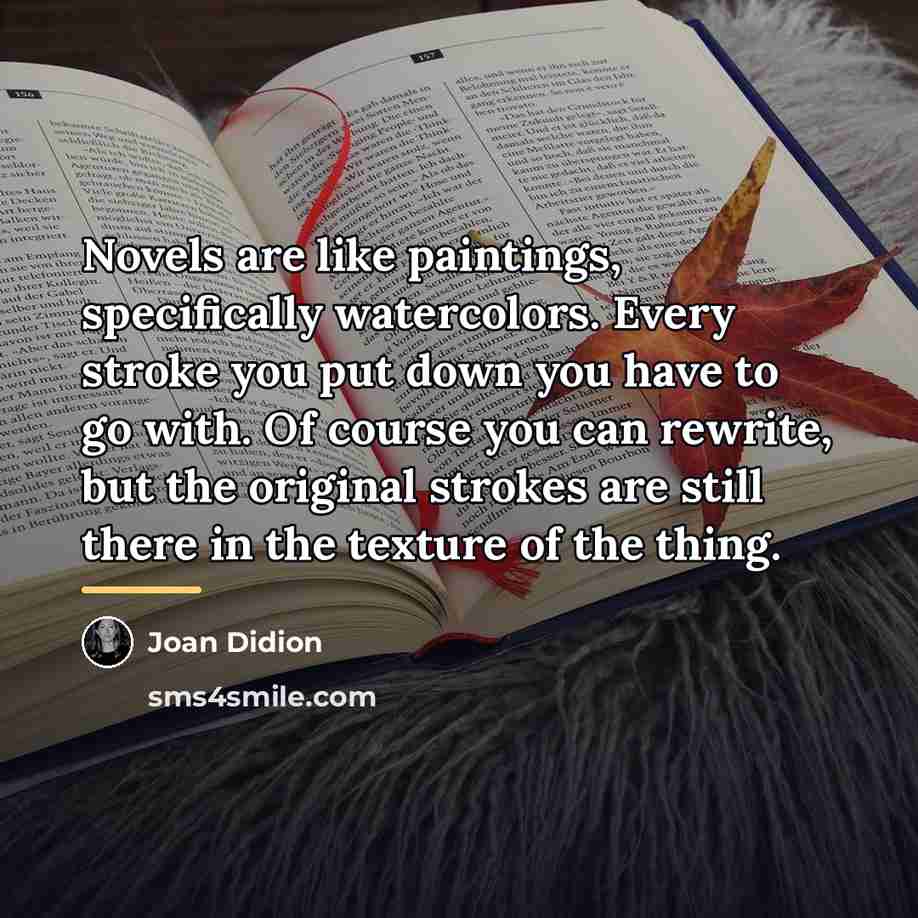 “Novels are like paintings, specifically watercolors. Every stroke you put…” quote by Joan Didion