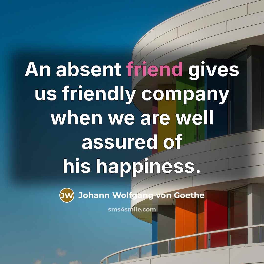 “An absent friend gives us friendly company when we are…” quote by Johann Wolfgang von Goethe