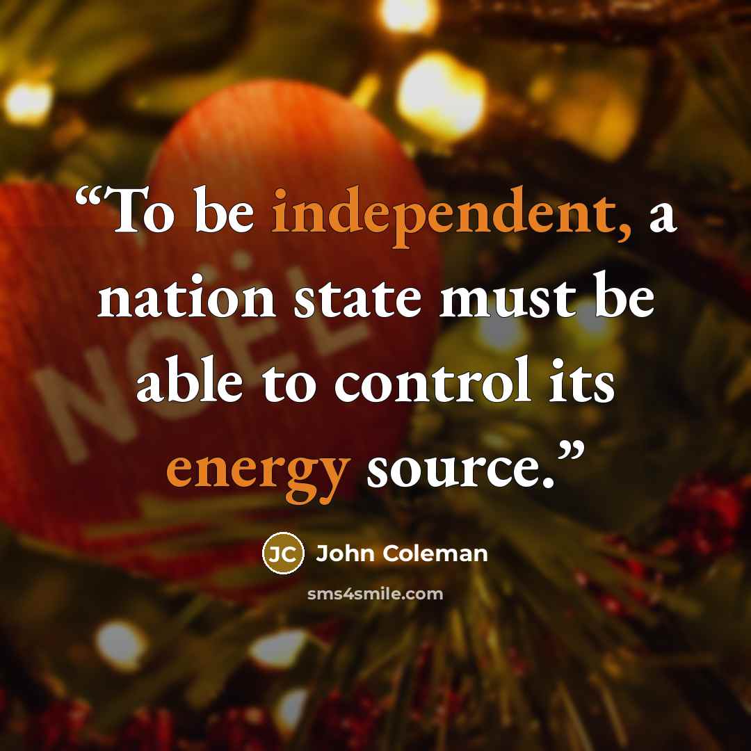 “To be independent, a nation state must be able to control its energy source.” quote by John Coleman