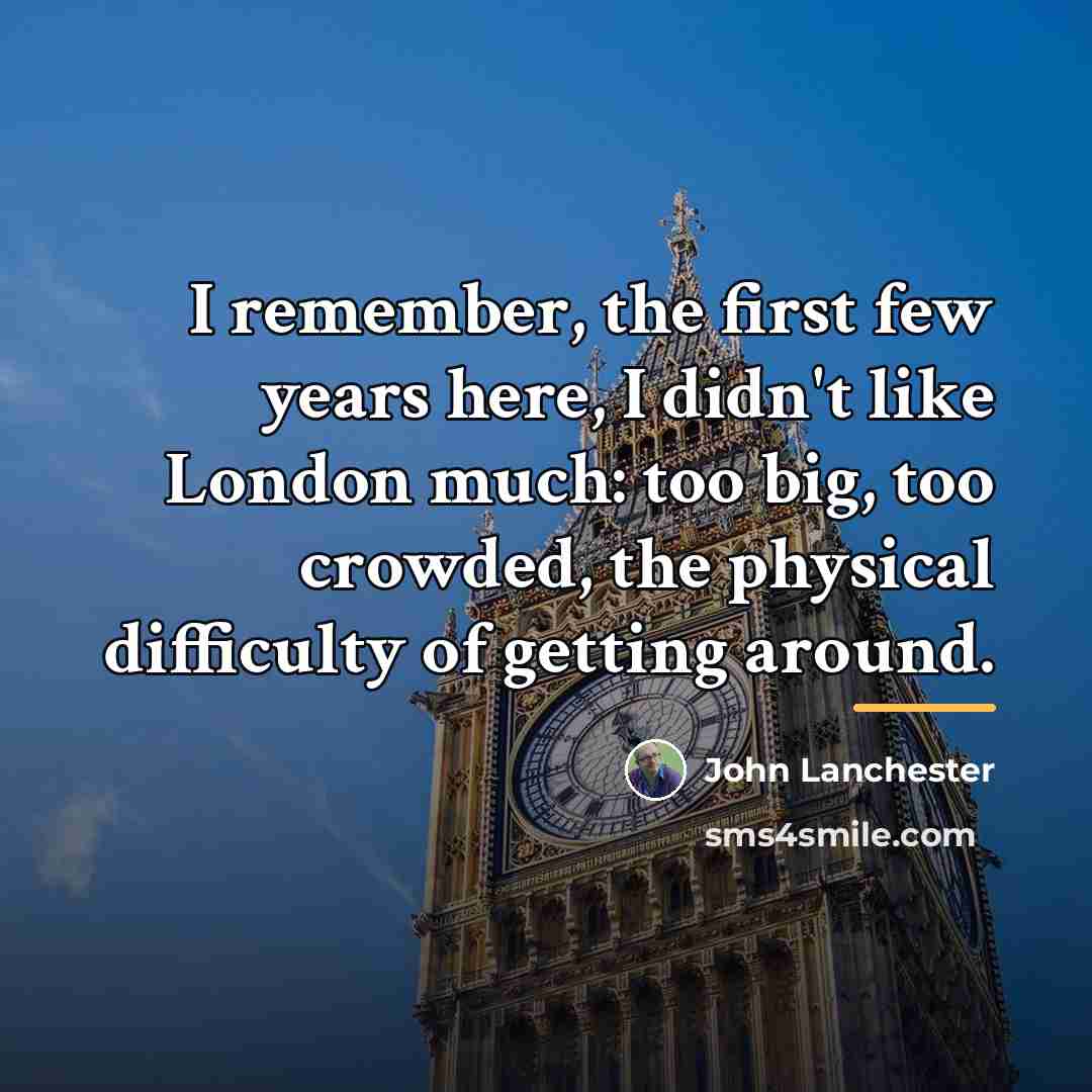 “I remember, the first few years here, I didn't like…” quote by John Lanchester