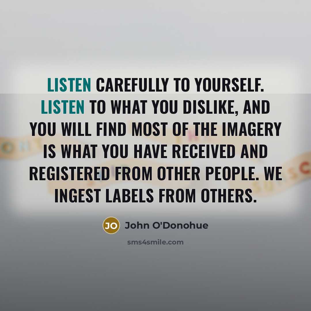 “Listen carefully to yourself. Listen to what you dislike, and…” quote by John O'Donohue