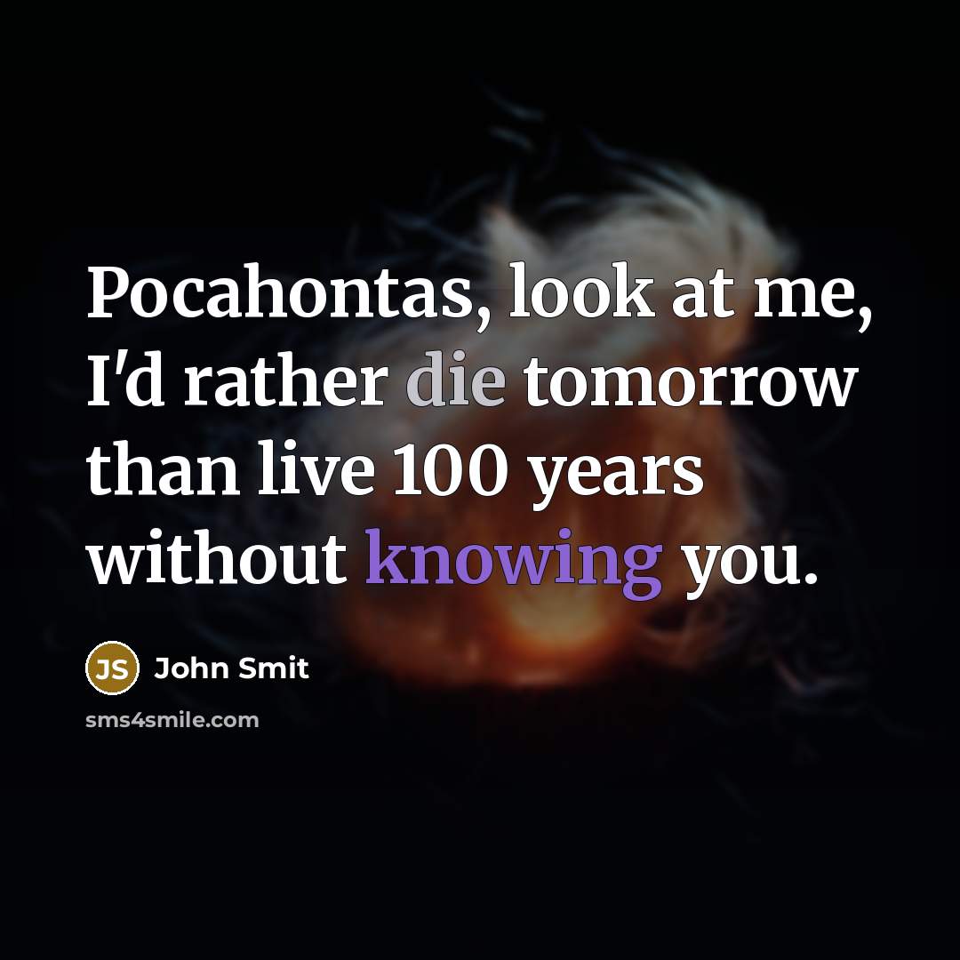 “Pocahontas, look at me, I'd rather die tomorrow than live…” quote by John Smit