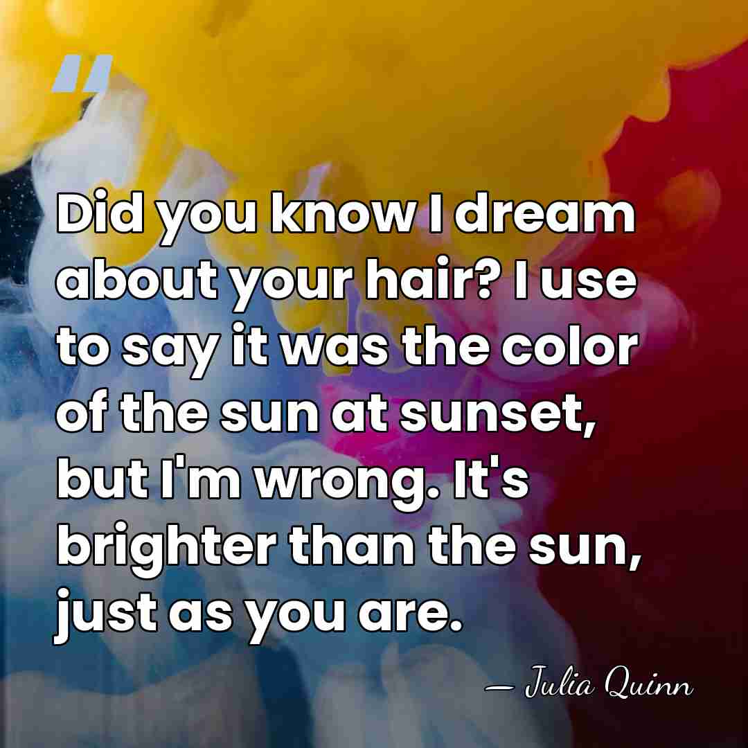 Did you know I dream about your hair? I use to say&hellip; - Julia Quinn