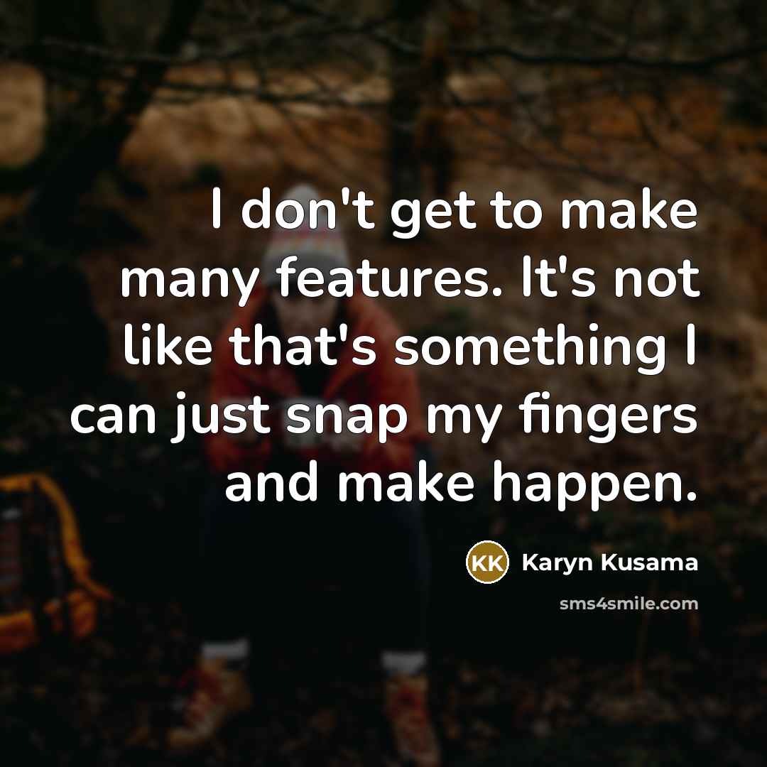 “I don't get to make many features. It's not like that's something I can just snap my fingers and make happen.” quote by Karyn Kusama