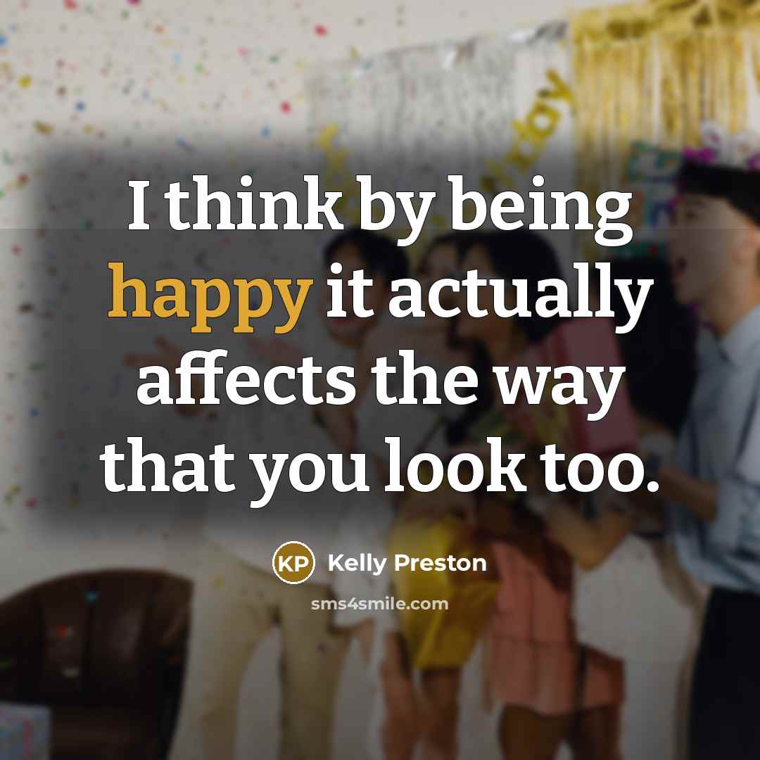 “I think by being happy it actually affects the way…” quote by Kelly Preston