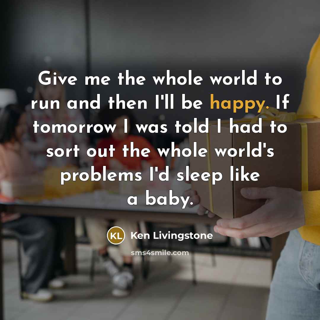“Give me the whole world to run and then I'll…” quote by Ken Livingstone